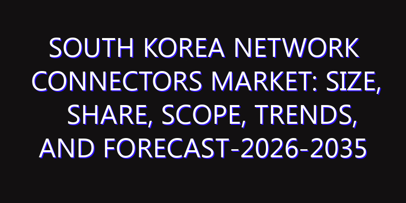 South Korea Network Connectors Market: Size, Share, Scope, Trends, and Forecast-2026-2035