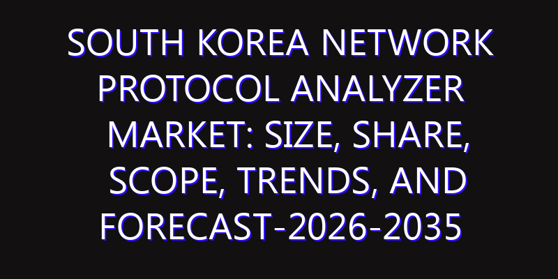 South Korea Network Protocol Analyzer Market: Size, Share, Scope, Trends, and Forecast-2026-2035
