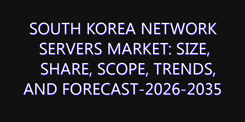 South Korea Network Servers Market: Size, Share, Scope, Trends, and Forecast-2026-2035