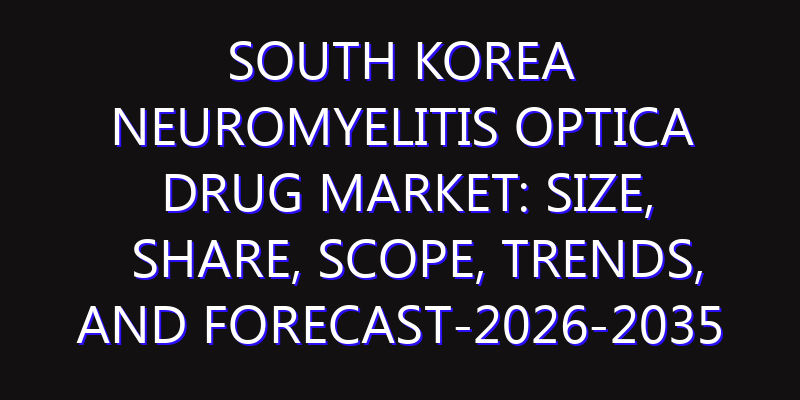 South Korea Neuromyelitis Optica Drug Market: Size, Share, Scope, Trends, and Forecast-2026-2035