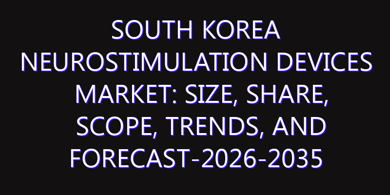 South Korea Neurostimulation Devices Market: Size, Share, Scope, Trends, and Forecast-2026-2035