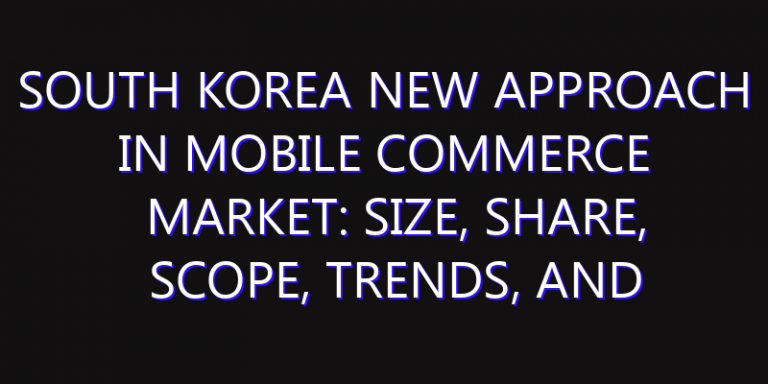 South Korea New Approach in Mobile Commerce Market: Size, Share, Scope, Trends, and Forecast-2026-2035