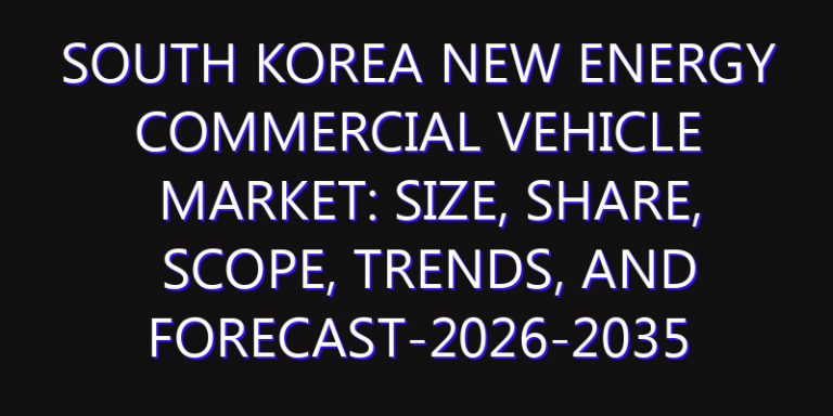 South Korea New Energy Commercial Vehicle Market: Size, Share, Scope, Trends, and Forecast-2026-2035