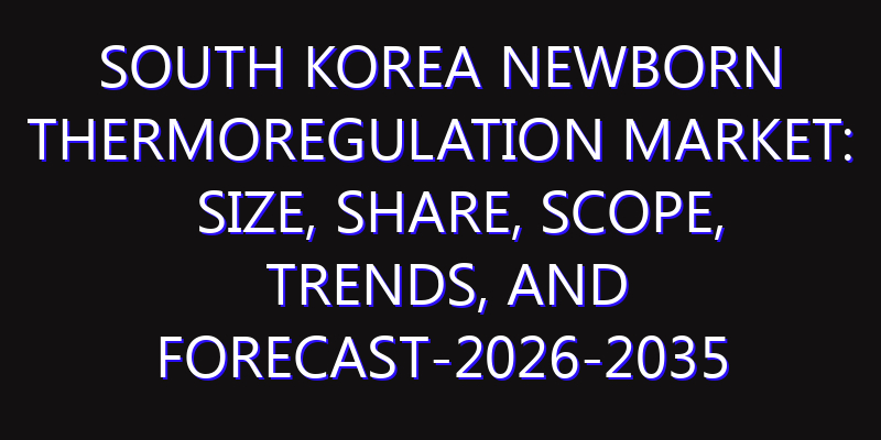 South Korea Newborn Thermoregulation Market: Size, Share, Scope, Trends, and Forecast-2026-2035