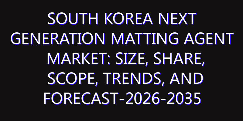 South Korea Next Generation Matting Agent Market: Size, Share, Scope, Trends, and Forecast-2026-2035