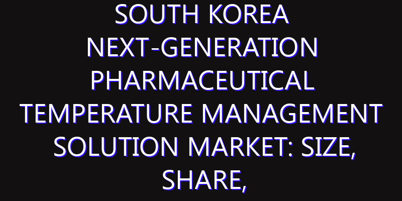 South Korea Next-Generation Pharmaceutical Temperature Management Solution Market: Size, Share, Scope, Trends, and Forecast-2026-2035