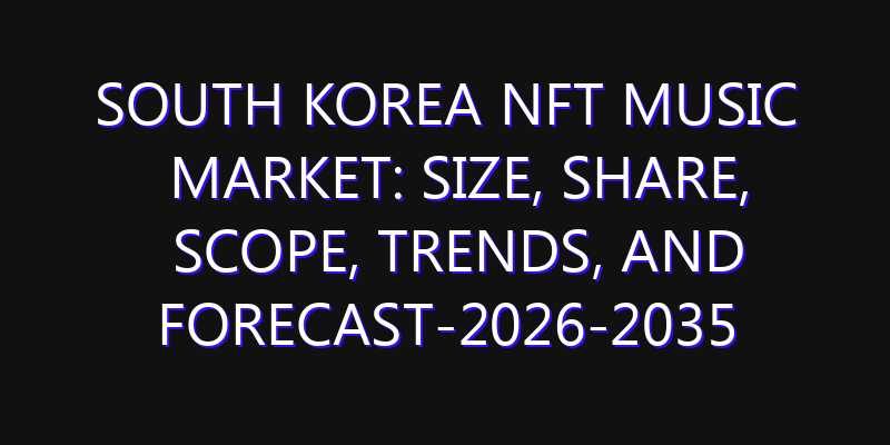 South Korea NFT Music Market: Size, Share, Scope, Trends, and Forecast-2026-2035