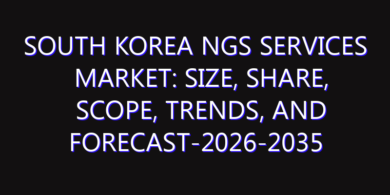 South Korea NGS Services Market: Size, Share, Scope, Trends, and Forecast-2026-2035