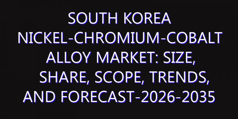 South Korea Nickel-Chromium-Cobalt Alloy Market: Size, Share, Scope, Trends, and Forecast-2026-2035