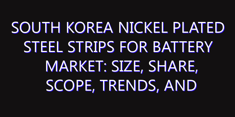 South Korea Nickel Plated Steel Strips for Battery Market: Size, Share, Scope, Trends, and Forecast-2026-2035
