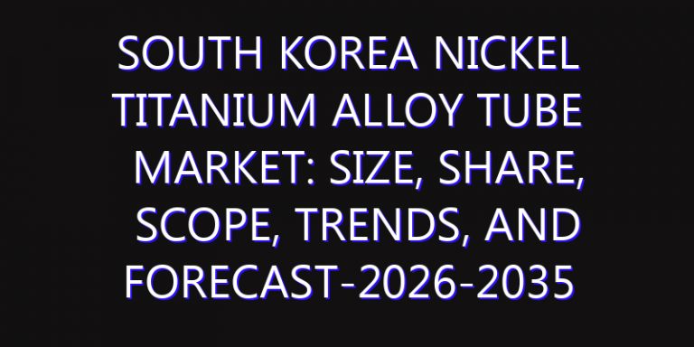 South Korea Nickel Titanium Alloy Tube Market: Size, Share, Scope, Trends, and Forecast-2026-2035