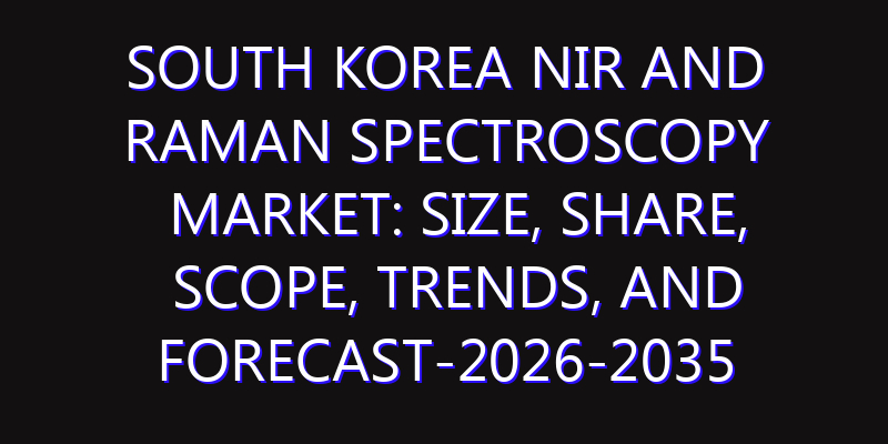 South Korea NIR and Raman Spectroscopy Market: Size, Share, Scope, Trends, and Forecast-2026-2035