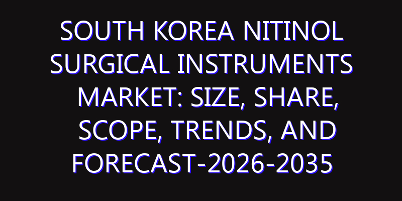 South Korea Nitinol Surgical Instruments Market: Size, Share, Scope, Trends, and Forecast-2026-2035