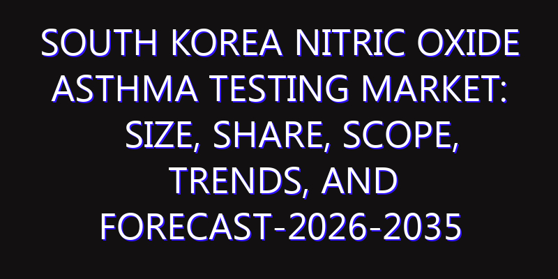 South Korea Nitric Oxide Asthma Testing Market: Size, Share, Scope, Trends, and Forecast-2026-2035