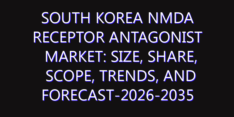 South Korea NMDA Receptor Antagonist Market: Size, Share, Scope, Trends, and Forecast-2026-2035