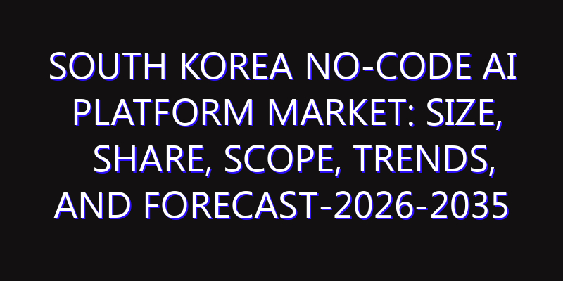 South Korea No-Code AI Platform Market: Size, Share, Scope, Trends, and Forecast-2026-2035