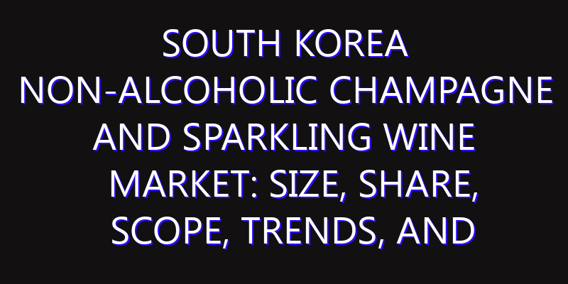 South Korea Non-Alcoholic Champagne and Sparkling Wine Market: Size, Share, Scope, Trends, and Forecast-2026-2035