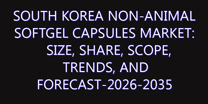 South Korea Non-animal Softgel Capsules Market: Size, Share, Scope, Trends, and Forecast-2026-2035