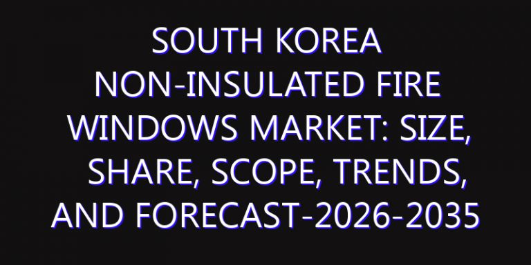 South Korea Non-insulated Fire Windows Market: Size, Share, Scope, Trends, and Forecast-2026-2035