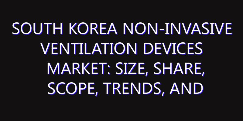 South Korea Non-invasive Ventilation Devices Market: Size, Share, Scope, Trends, and Forecast-2026-2035