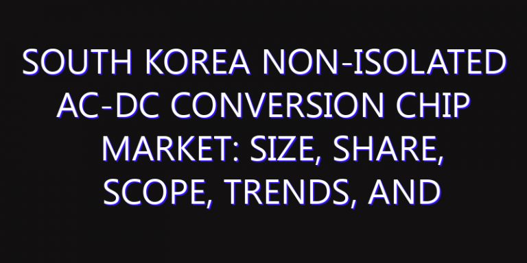 South Korea Non-Isolated AC-DC Conversion Chip Market: Size, Share, Scope, Trends, and Forecast-2026-2035