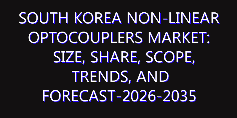 South Korea Non-linear Optocouplers Market: Size, Share, Scope, Trends, and Forecast-2026-2035