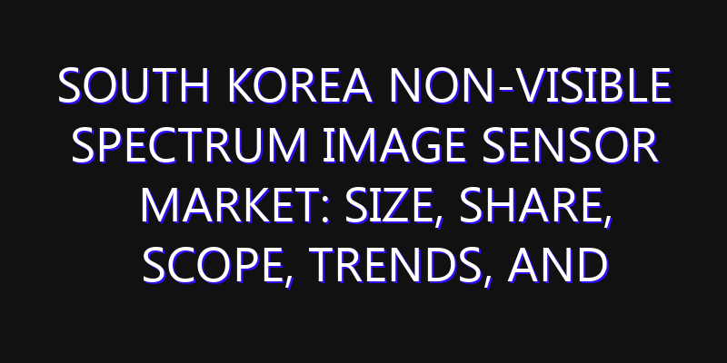 South Korea Non-visible Spectrum Image Sensor Market: Size, Share, Scope, Trends, and Forecast-2026-2035
