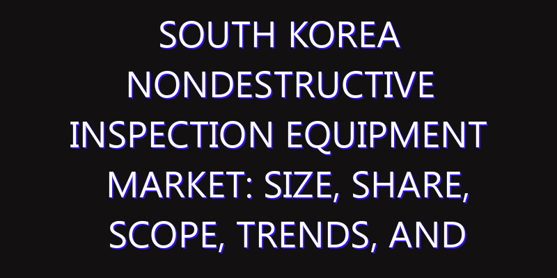 South Korea Nondestructive Inspection Equipment Market: Size, Share, Scope, Trends, and Forecast-2026-2035
