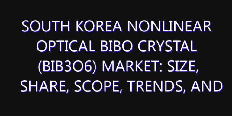 South Korea Nonlinear Optical BIBO Crystal (BiB3O6) Market: Size, Share, Scope, Trends, and Forecast-2026-2035