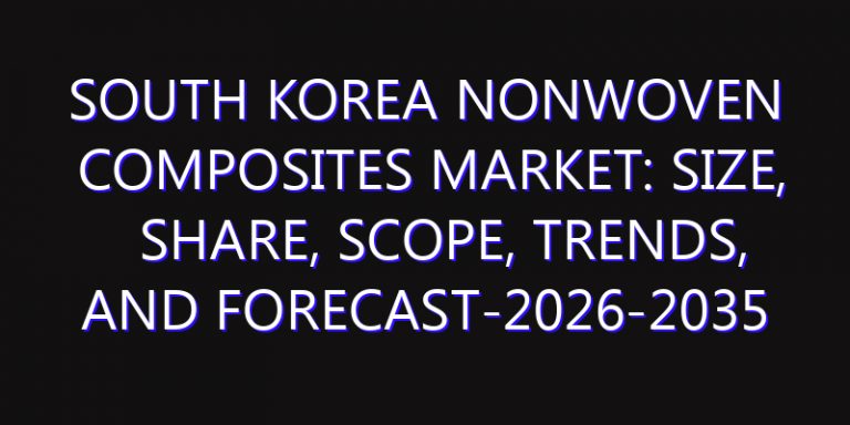 South Korea Nonwoven Composites Market: Size, Share, Scope, Trends, and Forecast-2026-2035