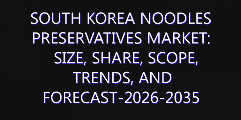 South Korea Noodles Preservatives Market: Size, Share, Scope, Trends, and Forecast-2026-2035