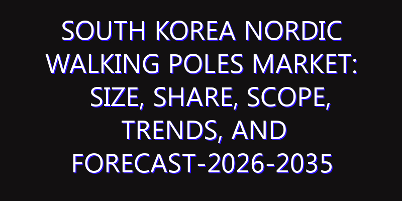 South Korea Nordic Walking Poles Market: Size, Share, Scope, Trends, and Forecast-2026-2035