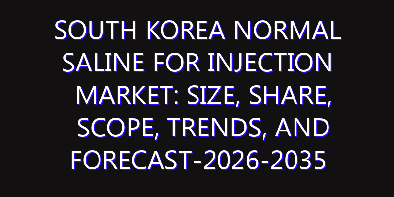 South Korea Normal Saline For Injection Market: Size, Share, Scope, Trends, and Forecast-2026-2035