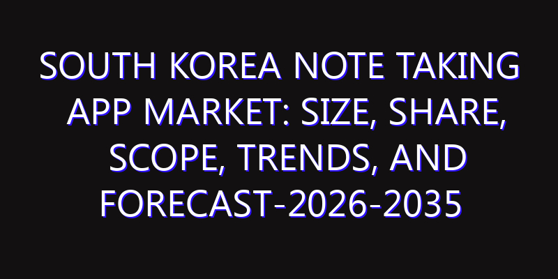 South Korea Note Taking App Market: Size, Share, Scope, Trends, and Forecast-2026-2035