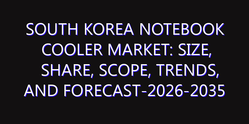 South Korea Notebook Cooler Market: Size, Share, Scope, Trends, and Forecast-2026-2035