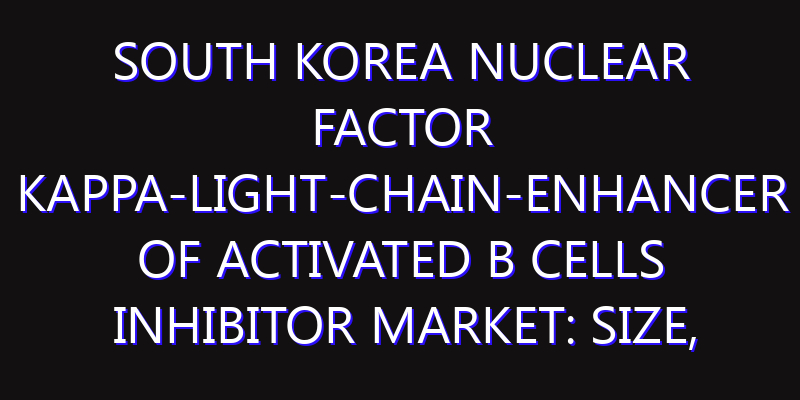 South Korea Nuclear Factor Kappa-Light-Chain-Enhancer of Activated B Cells Inhibitor Market: Size, Share, Scope, Trends, and Forecast-2026-2035