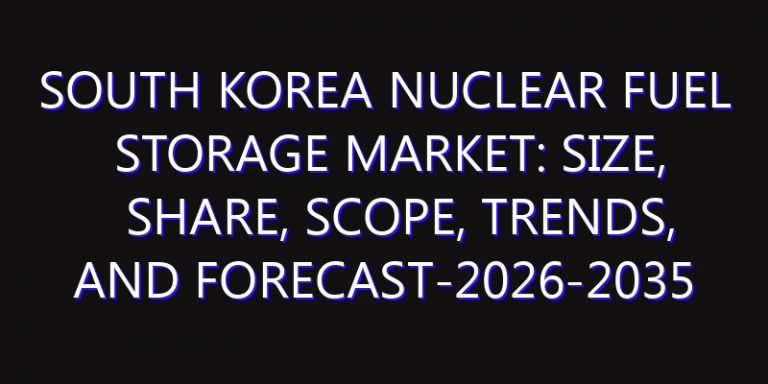 South Korea Nuclear Fuel Storage Market: Size, Share, Scope, Trends, and Forecast-2026-2035