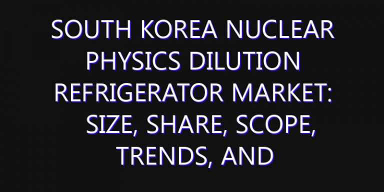 South Korea Nuclear Physics Dilution Refrigerator Market: Size, Share, Scope, Trends, and Forecast-2026-2035