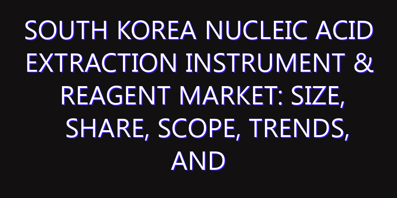 South Korea Nucleic Acid Extraction Instrument & Reagent Market: Size, Share, Scope, Trends, and Forecast-2026-2035