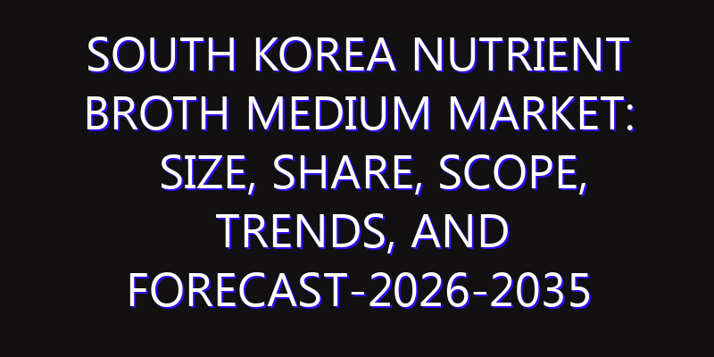 South Korea Nutrient Broth Medium Market: Size, Share, Scope, Trends, and Forecast-2026-2035