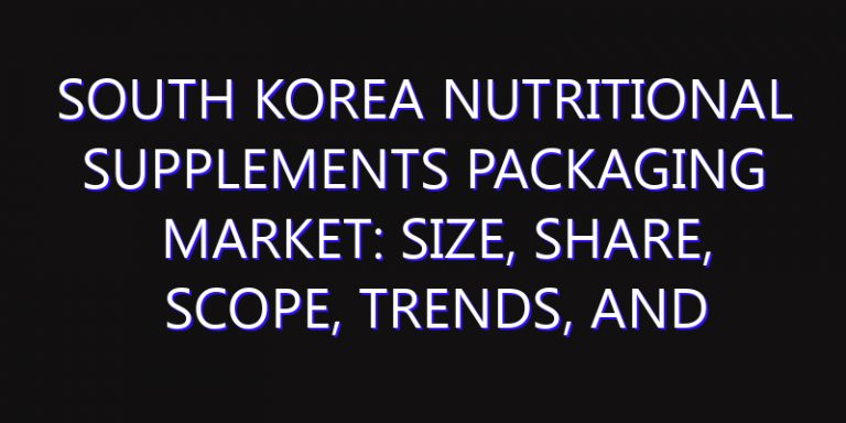 South Korea Nutritional Supplements Packaging Market: Size, Share, Scope, Trends, and Forecast-2026-2035