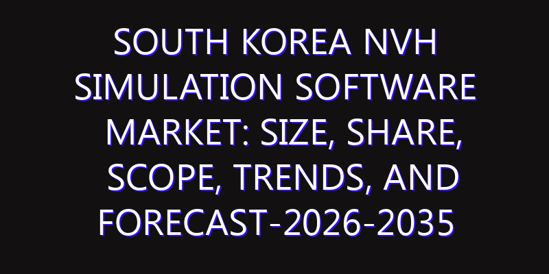 South Korea NVH Simulation Software Market: Size, Share, Scope, Trends, and Forecast-2026-2035