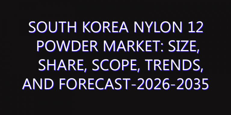 South Korea Nylon 12 Powder Market: Size, Share, Scope, Trends, and Forecast-2026-2035