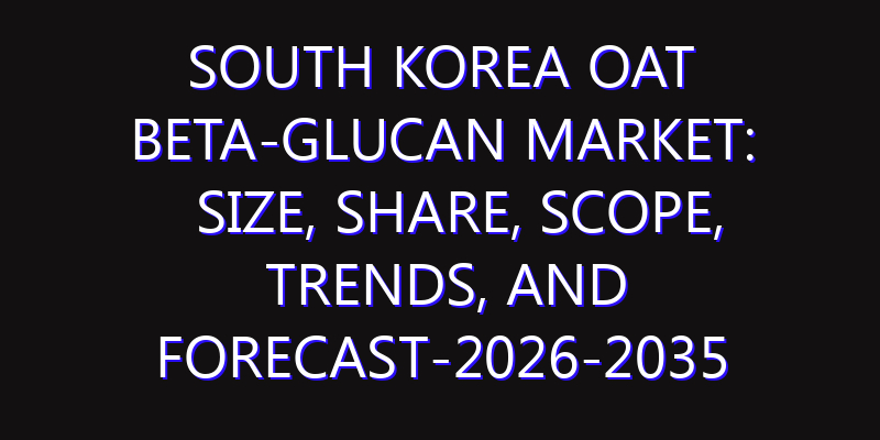 South Korea Oat Beta-Glucan Market: Size, Share, Scope, Trends, and Forecast-2026-2035
