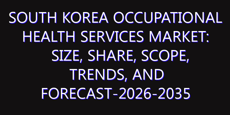 South Korea Occupational Health Services Market: Size, Share, Scope, Trends, and Forecast-2026-2035