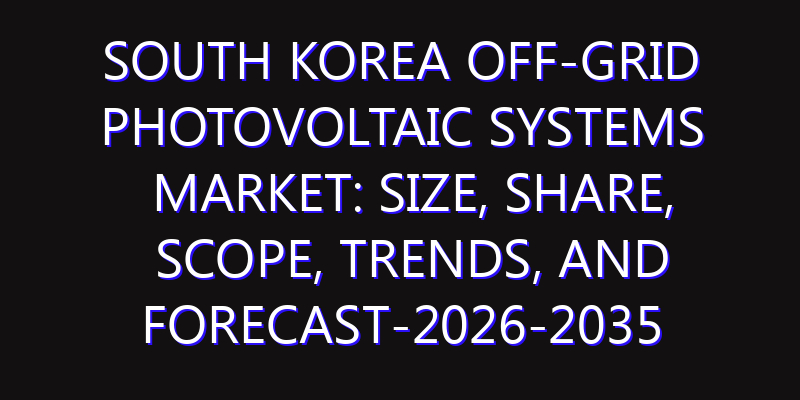 South Korea Off-grid Photovoltaic Systems Market: Size, Share, Scope, Trends, and Forecast-2026-2035