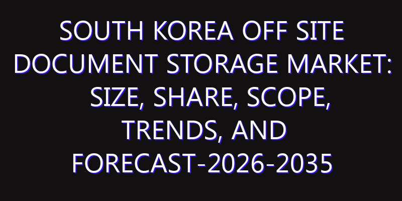 South Korea Off site Document Storage Market: Size, Share, Scope, Trends, and Forecast-2026-2035