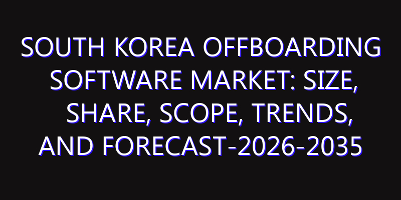 South Korea Offboarding Software Market: Size, Share, Scope, Trends, and Forecast-2026-2035