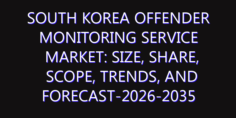 South Korea Offender Monitoring Service Market: Size, Share, Scope, Trends, and Forecast-2026-2035