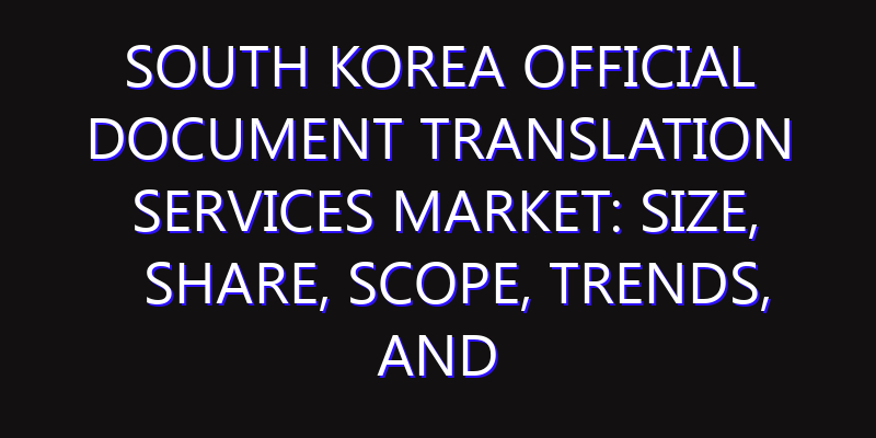 South Korea Official Document Translation Services Market: Size, Share, Scope, Trends, and Forecast-2026-2035